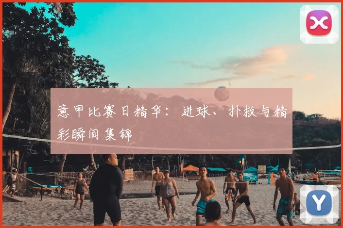 意甲比赛日精华：进球、扑救与精彩瞬间集锦