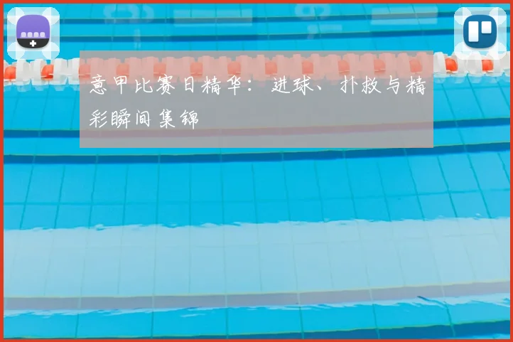意甲比赛日精华:进球、扑救与精彩瞬间集锦