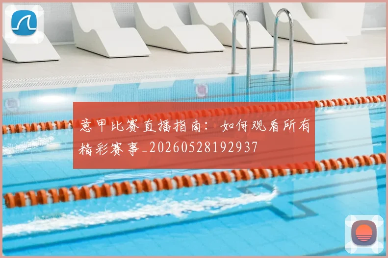 意甲比赛直播指南：如何观看所有精彩赛事_20260528192937